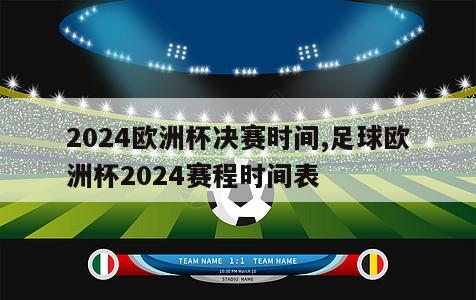 2024欧洲杯决赛时间,足球欧洲杯2024赛程时间表-第1张图片-深圳市凯迪瑞门窗科技有限公司
