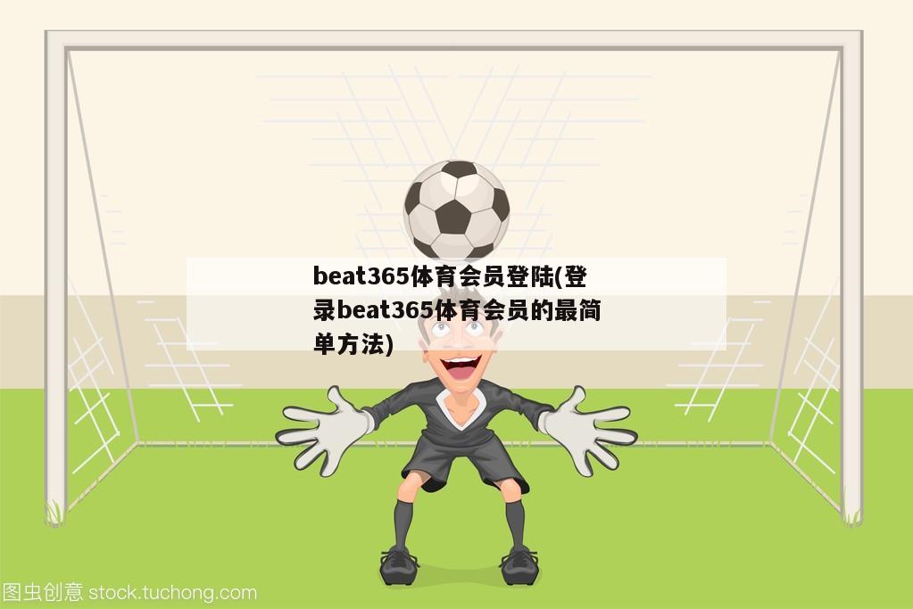 beat365体育会员登陆(登录beat365体育会员的最简单方法)-第1张图片-深圳市凯迪瑞门窗科技有限公司
